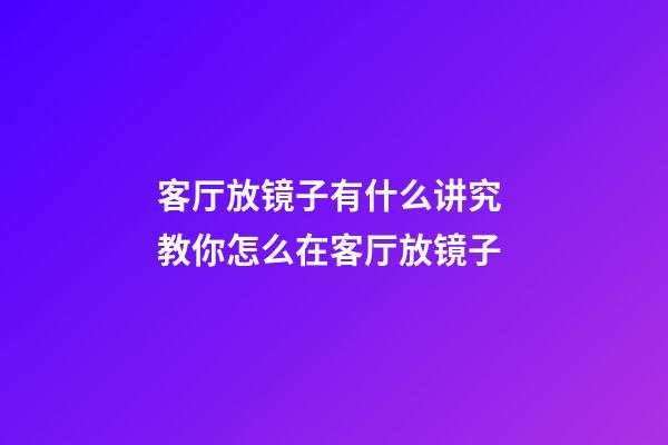 客厅放镜子有什么讲究 教你怎么在客厅放镜子